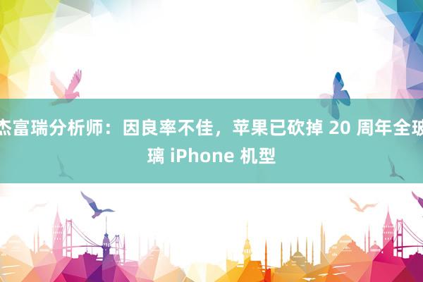 杰富瑞分析师：因良率不佳，苹果已砍掉 20 周年全玻璃 iPhone 机型