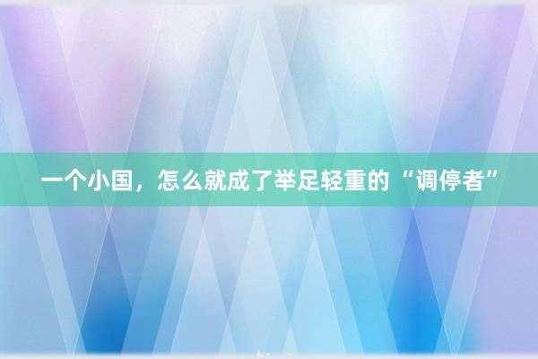 一个小国，怎么就成了举足轻重的 “调停者”