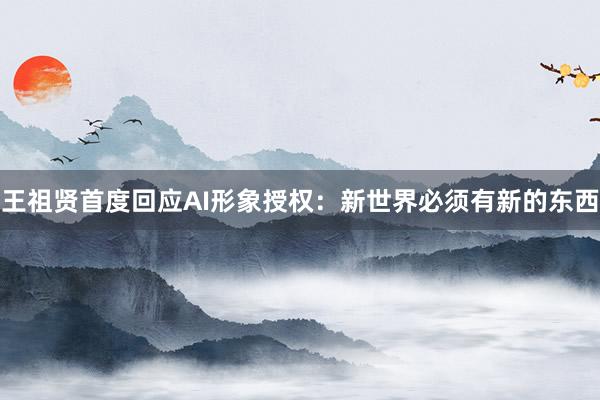 王祖贤首度回应AI形象授权：新世界必须有新的东西