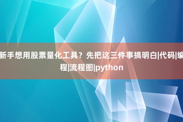 新手想用股票量化工具？先把这三件事搞明白|代码|编程|流程图|python