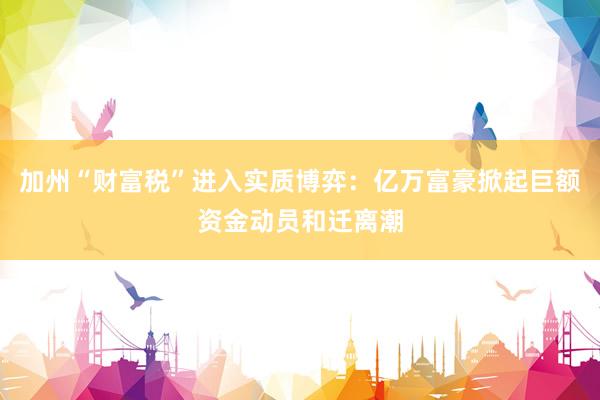 加州“财富税”进入实质博弈：亿万富豪掀起巨额资金动员和迁离潮