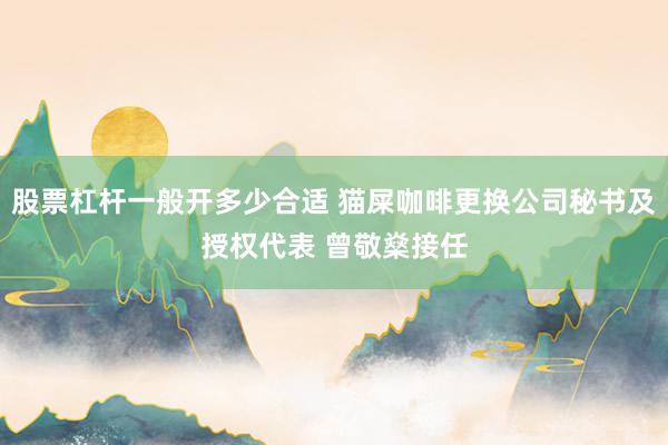 股票杠杆一般开多少合适 猫屎咖啡更换公司秘书及授权代表 曾敬燊接任