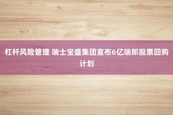 杠杆风险管理 瑞士宝盛集团宣布6亿瑞郎股票回购计划