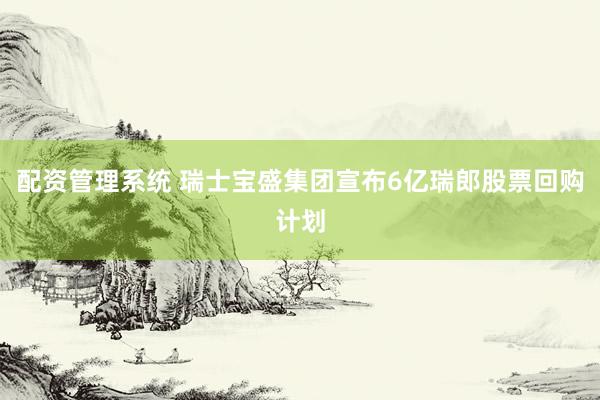 配资管理系统 瑞士宝盛集团宣布6亿瑞郎股票回购计划