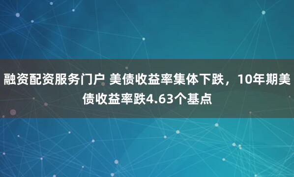 融资配资服务门户 美债收益率集体下跌，10年期美债收益率跌4.63个基点