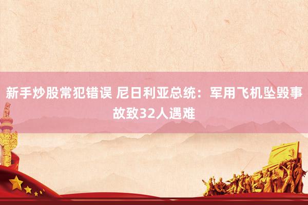 新手炒股常犯错误 尼日利亚总统：军用飞机坠毁事故致32人遇难